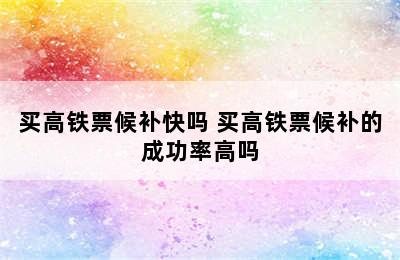 买高铁票候补快吗 买高铁票候补的成功率高吗